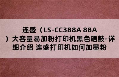 连盛（LS-CC388A 88A）大容量易加粉打印机黑色硒鼓-详细介绍 连盛打印机如何加墨粉